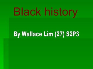 Black history By Wallace Lim (27) S2P3 