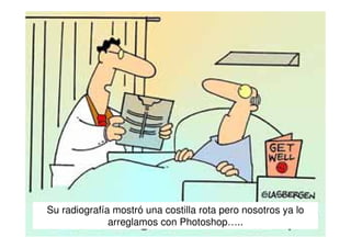 Su radiografía mostró una costilla rota pero nosotros ya lo
arreglamos con Photoshop…..