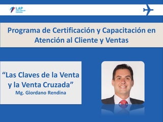 Programa de Certificación y Capacitación en
Atención al Cliente y Ventas
“Las Claves de la Venta
y la Venta Cruzada”
Mg. Giordano Rendina
 