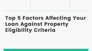 Top 5 Factors Affecting Your
Loan Against Property
Eligibility Criteria
 