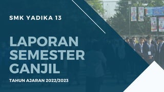 SMK YADIKA 13
LAPORAN
SEMESTER
GANJIL
TAHUN AJARAN 2022/2023
 