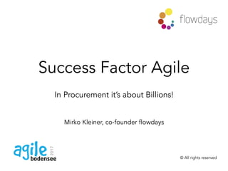 Success Factor Agile
In Procurement it’s about Billions!
Mirko Kleiner, co-founder flowdays
© All rights reserved
2017
 