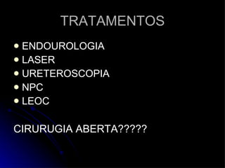 TRATAMENTOS ENDOUROLOGIA LASER URETEROSCOPIA NPC LEOC CIRURUGIA ABERTA????? 