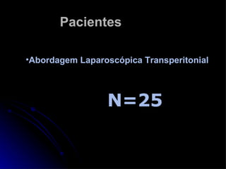 Pacientes   N=25 Abordagem Laparoscópica Transperitonial 