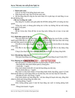 Dự án: Nhà máy sản xuất gỗ nén Nghệ An
---------------------------------------------------------------------------
Đơn vị tư vấn: Công ty CP Tư vấn Đầu tư Thảo Nguyên Xanh 30
 Thoát nước mưa
Căn cứ vào thực tế hệ thống thoát nước mưa:
 Phần thoát nước mặt: Xây 02 hố thu nước mặt ;
 Hố thu bằng thép để công tác thu nước được tốt và phù hợp với mặt bằng và cao
độ mặt đường mới.
Bó vỉa và trồng cây xanh
Xây dựng bó vỉa phân cách giữa phần bãi BTXM, đường BTN với tường rào bao
quanh.
Trồng cây xanh, cỏ nhung giữa tường rào và khu vực đường, bãi tạo môi trường
xanh, sạch và mỹ quan.
 Bãi đá
Đỗ đá 1x2cm dày 10cm để bảo vệ các ống nước, không cho cỏ mọc và tạo mặt
bằng sạch.
VI.2. Hình thức quản lý dự án
Theo quy định của Luật Xây dựng, căn cứ điều kiện năng lực của tổ chức, cá nhân,
người quyết định đầu tư, chủ đầu tư xây dựng công trình quyết định lựa chọn một trong
các hình thức quản lý dự án đầu tư xây dựng công trình sau đây:
Chủ đầu tư xây dựng công trình thuê tổ chức tư vấn quản lý dự án đầu tư xây dựng
công trình;
Chủ đầu tư xây dựng công trình trực tiếp quản lý dự án đầu tư xây dựng công
trình.
Công ty lựa chọn hình thức trực tiếp quản lý dự án đầu tư xây dựng công trình.
VI.3. Tiến độ thực hiện dự án
Thời gian hoạt động của dự án là 15 năm và đi vào hoạt động từ quý II năm 2013.
VI.4. Phương án sử dụng lao động
Đội ngũ quản lý và nhân sự dự kiến của dự án gồm 35 người, trong đó :
- Ban giám đốc chịu trách nhiệm quản lý chung gồm :
+ Giám đốc : 1 người
Chịu trách nhiệm chính đối với toàn bộ hoạt động của nhà máy.
+ Hành chính nhân sự : 1 người
Phụ trách và chịu trách nhiệm về hoạt động hành chính, hợp đồng, quản lí về tình
hình nội bộ nhân sự, tuyển dụng nhân sự của nhà máy, báo cáo trực tiếp cho Giám đốc.
- Bộ phận kế toán- tiền lương: 2 người
Chịu trách nhiệm các hoạt động thu - chi theo đúng kế hoạch nhà máy, đồng thời
chăm lo chính sách lương bổng cho nhân viên.
- Trưởng phòng: 2 người
Gồm trưởng phòng quản lí toàn bộ hoạt động sản xuất và trưởng phòng kinh
doanh.
- Phòng kinh doanh: 4 người
 