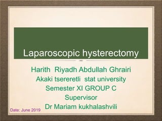 Laparoscopic hysterectomy
Harith Riyadh Abdullah Ghrairi
Akaki tsereretli stat university
Semester XI GROUP C
Supervisor
Dr Mariam kukhalashviliDate: June 2019
 