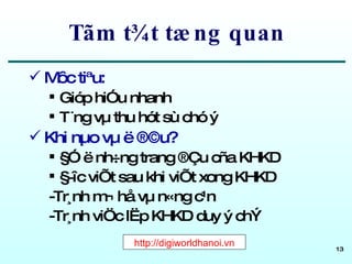 Tãm t¾t tæng quan Môc tiªu: Gióp hiÓu nhanh T¨ng vµ thu hót sù chó ý Khi nµo vµ ë ®©u? §Ó ë nh÷ng trang ®Çu cña KHKD §­îc viÕt sau khi viÕt xong KHKD -Tr¸nh m¬ hå vµ n«ng c¹n -Tr¸nh viÖc lËp KHKD duy ý chÝ  http://digiworldhanoi.vn 