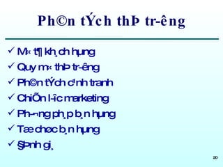 Ph©n tÝch thÞ tr­êng M« t¶ kh¸ch hµng Quy m« thÞ tr­êng Ph©n tÝch c¹nh tranh ChiÕn l­îc marketing Ph­¬ng ph¸p b¸n hµng Tæ chøc b¸n hµng §Þnh gi¸ 