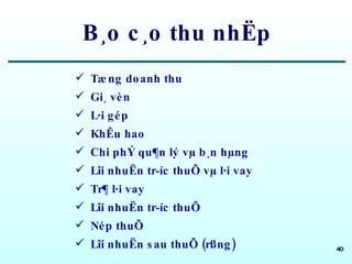 B¸o c¸o thu nhËp Tæng doanh thu Gi¸ vèn L·i gép KhÊu hao Chi phÝ qu¶n lý vµ b¸n hµng Lîi nhuËn tr­íc thuÕ vµ l·i vay Tr¶ l·i vay Lîi nhuËn tr­íc thuÕ Nép thuÕ Lîi nhuËn sau thuÕ (rßng) 