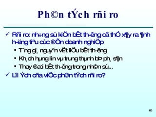 Ph©n tÝch rñi ro Rñi ro: nh÷ng sù kiÖn bÊt th­êng cã thÓ x¶y ra ¶nh h­ëng tiªu cùc ®Õn doanh nghiÖp T¨ng gi¸ nguyªn vËt liÖu bÊt th­êng Kh¸ch hµng lín vµ trung thµnh bÞ ph¸ s¶n Thay ®æi bÊt th­êng trong nh©n sù... Lîi Ých cña viÖc ph©n tÝch rñi ro? 