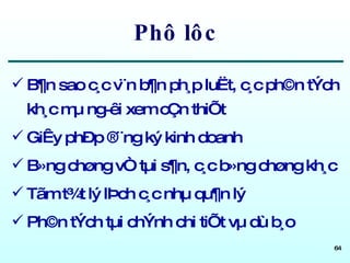Phô lôc B¶n sao c¸c v¨n b¶n ph¸p luËt, c¸c ph©n tÝch kh¸c mµ ng­êi xem cÇn thiÕt GiÊy phÐp ®¨ng ký kinh doanh B»ng chøng vÒ tµi s¶n, c¸c b»ng chøng kh¸c Tãm t¾t lý lÞch c¸c nhµ qu¶n lý Ph©n tÝch tµi chÝnh chi tiÕt vµ dù b¸o 