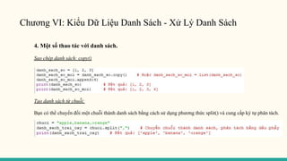 Chương VI: Kiểu Dữ Liệu Danh Sách - Xử Lý Danh Sách
4. Một số thao tác với danh sách.
Sao chép danh sách: copy()
Tạo danh sách từ chuỗi:
Bạn có thể chuyển đổi một chuỗi thành danh sách bằng cách sử dụng phương thức split() và cung cấp ký tự phân tách.
 