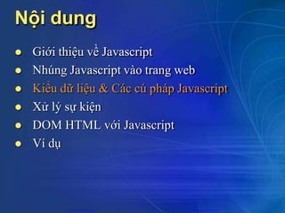 Nội dung
 Giới thiệu về Javascript
 Nhúng Javascript vào trang web
 Kiểu dữ liệu & Các cú pháp Javascript
 Xử lý sự kiện
 DOM HTML với Javascript
 Ví dụ
CuuDuongThanCong.com https://fb.com/tailieudientucntt
 