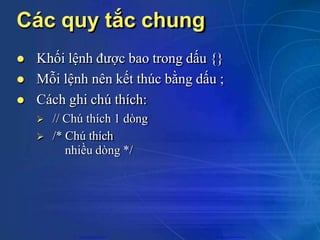 Các quy tắc chung
 Khối lệnh được bao trong dấu {}
 Mỗi lệnh nên kết thúc bằng dấu ;
 Cách ghi chú thích:
 // Chú thích 1 dòng
 /* Chú thích
nhiều dòng */
CuuDuongThanCong.com https://fb.com/tailieudientucntt
 