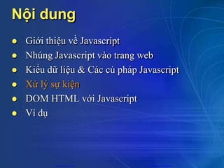 Nội dung
 Giới thiệu về Javascript
 Nhúng Javascript vào trang web
 Kiểu dữ liệu & Các cú pháp Javascript
 Xử lý sự kiện
 DOM HTML với Javascript
 Ví dụ
CuuDuongThanCong.com https://fb.com/tailieudientucntt
 