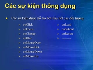 Các sự kiện thông dụng
 Các sự kiện được hỗ trợ bởi hầu hết các đối tượng
 onClick
 onFocus
 onChange
 onBlur
 onMouseOver
 onMouseOut
 onMouseDown
 onMouseUp
 onLoad
 onSubmit
 onResize
 ………
CuuDuongThanCong.com https://fb.com/tailieudientucntt
 