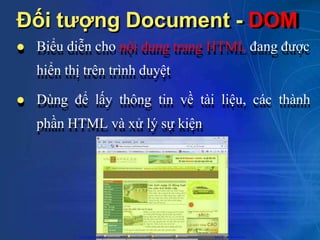 Đối tượng Document - DOM
 Biểu diễn cho nội dung trang HTML đang được
hiển thị trên trình duyệt
 Dùng để lấy thông tin về tài liệu, các thành
phần HTML và xử lý sự kiện
CuuDuongThanCong.com https://fb.com/tailieudientucntt
 