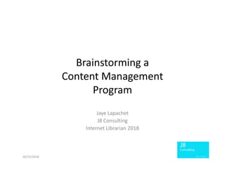 Brainstorming a
Content Management
Program
Jaye Lapachet
J8 Consulting
Internet Librarian 2018
10/15/2018
 