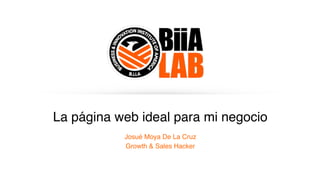 La página web ideal para mi negocio
Josué Moya De La Cruz
Growth & Sales Hacker
 
