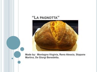 “LA PAGNOTTA”
Made by: Montagna Virginia, Reno Alessia, Stapane
Martina, De Giorgi Benedetta.
 