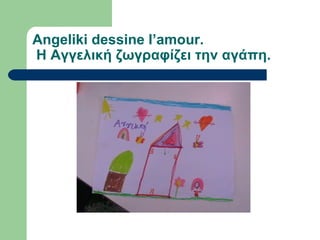 Angeliki dessine l’amour.
Η Αγγελική ζωγραφίζει την αγάπη.
 