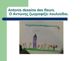 Antonis dessine des fleurs.
Ο Αντώνης ζωγραφίζει λουλούδια.
 