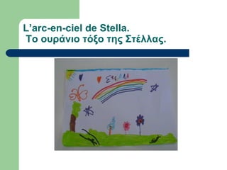 L’arc-en-ciel de Stella.
Το ουράνιο τόξο της Στέλλας.
 