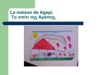 La maison de Agapi.
Το σπίτι της Αγάπης.
 