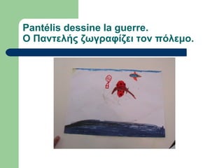 Pantélis dessine la guerre.
Ο Παντελής ζωγραφίζει τον πόλεμο.
 