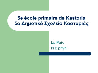 5e école primaire de Kastoria
5ο Δημοτικό Σχολείο Καστοριάς
La Paix
Η Ειρήνη
 