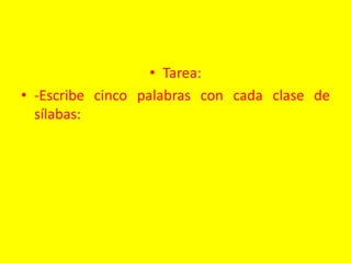 • Tarea:
• -Escribe cinco palabras con cada clase de
sílabas:
 