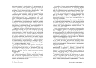 nombre se defienden la tiranía política y la opresión social, los        El Estado es el término para la maquinaria legislativa y admi-
cuales se consideran como virtudes; mientras cada aspiración         nistrativa en donde algunos realizan sus tejemanejes. No hay
e intento de un hombre por alcanzar la libertad y oportunidad        nada sagrado, santo o misterioso en torno de ello. El Estado no
social para vivir es denunciado como “antiamericano” y sata-         tiene más conciencia o misión moral que una compañía comer-
nizado en nombre de ese mismo individualismo.                        cial que explota una mina de carbón o gestiona un ferrocarril.
    Hubo un tiempo cuando el Estado era desconocido. En su               El Estado no tiene más existencia que los dioses o los dia-
condición natural, el hombre existía sin Estado o gobierno           blos. Son igualmente el reflejo y la creación del hombre, para
organizado. Las personas vivían como familias en pequeñas            el hombre, el individuo es la única realidad. El Estado es sólo
comunidades; araban la tierra y practicaban las artes y arte-        la sombra del hombre, la sombra de su ininteligibilidad, de su
sanías. El individuo, y posteriormente la familia, era la unidad     ignorancia y sus miedos.
de la vida social en donde cada uno era libre e igual a su vecino.       La vida empieza y termina en el ser humano, el individuo.
La sociedad humana no era entonces un Estado sino una aso-           Sin él no existe raza, ni humanidad, ni Estado. No, ni incluso la
ciación; una asociación voluntaria para la mutua protección          “sociedad” es posible sin el ser humano. Es el individuo quien
y beneficios. Los miembros más viejos y con más experiencia          vive, respira y sufre. Su desarrollo, su crecimiento, ha sido una
eran los guías y consejeros del pueblo. Ayudaban a gestionar los     continua lucha contra los fetiches de su propia creación, y en
problemas vitales, y no a dirigir y dominar al individuo.            concreto contra el “Estado”.
    El gobierno político y el Estado se desarrollaron muy pos-           En los primeros momentos, las autoridades religiosas moldea-
teriormente, surgiendo del deseo de los más fuertes para bene-       ron la vida política a imagen de la Iglesia. La autoridad del Estado,
ficiarse de los más débiles, de unos pocos sobre los demás. El       el “derecho” de los gobernantes, procede del cielo; el poder, como
Estado, eclesiástico y secular, servía para dar una apariencia de    las creencias, era divino. Los filósofos han escrito gruesos volúme-
legalidad y corrección de las maldades hechas por unos pocos         nes para demostrar la santidad del Estado; algunos incluso lo han
a los demás. Esta apariencia de corrección era necesaria para        revestido con la infalibilidad y los atributos divinos. Alguien han
un más fácil gobierno de las personas, ya que ningún gobierno        mantenido la insensata noción de que el Estado es un “superhom-
puede existir sin el consenso de las personas, consenso abierto,     bre”, la suprema realidad, “lo absoluto”.
tácito o asumido. El constitucionalismo y la democracia son              El cuestionar se condenó como una blasfemia. La servidum-
las formas modernas de este consenso; el consenso se inocula y       bre era la más alta virtud. Mediante tales preceptos y adies-
adoctrina a través de la denominada “educación “, en el hogar,       tramientos, ciertas cosas llegaron a ser consideradas como
en la iglesia y en cada fase de la vida.                             manifiestas, como sagrada su verdad, debido a su constante y
    Este consenso es la creencia en la autoridad, necesario para     persistente reiteración.
el Estado. En su base se encuentra la doctrina de que el hom-            Todo progreso se ha encaminado esencialmente hacia el
bre es tan malvado, tan vicioso, tan incompetente como para          desenmascarar la “divinidad” y “misterio”, la presunta san-
reconocer lo que es bueno para él. Sobre ésta, se levanta todo       tidad, la eterna “verdad”; ha sido la gradual eliminación de lo
gobierno y opresión. Dios y el Estado existen y son apoyados         abstracto y la sustitución en su lugar de lo real, lo concreto. En
por este dogma.                                                      resumen, de los hechos frente a la fantasía, del saber frente a la
    El Estado no es nada más que un nombre. Es una abstrac-          ignorancia, de la luz frente a la oscuridad.
ción. Como otros conceptos similares –nación, raza, humani-              Esta lenta y ardua liberación del individuo no fue alcan-
dad– no tiene una realidad orgánica. El considerar al Estado         zada con la ayuda del Estado. Al contrario, fue en un continuo
como un organismo sólo demuestra una tendencia enfermiza a           conflicto, una lucha a vida o muerte con el Estado, para con-
convertir las palabras en fetiches.                                  quistar el más pequeño vestigio de independencia y libertad.


36 / Emma Goldman                                                                                        La palabra como arma / 37
 