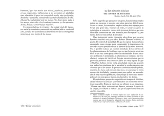 Emerson, que “las masas son toscas, patéticas, perniciosas                              XI.   LOS ASPECTOS SOCIALES
en sus exigencias e influencias, y no necesitan ser aduladas                           DEL CONTROL DE NATALIDAD
sino educadas. Espero no concederle nada, sino perforarla,                                            Mother Earth, Vol. XI, abril 1916
dividirla y separarla, extrayendo las individualidades de ella.
¡Masas! La calamidad son las masas. No deseo para nada a               Se ha sugerido que para crear un genio, la naturaleza emplea
las masas, sino sólo a los hombres honestos y a las encanta-       todos sus recursos y necesita cien años para tan difícil tarea.
doras, dulces y consumadas mujeres”.                               Si eso es cierto, la naturaleza emplea incluso más tiempo para
    En otras palabras, la viviente y la verdad vital del bienes-   forjar una gran idea. Después de todo, en crear un genio la
tar social y económico convertido en realidad sólo a través del    naturaleza se concentra en una sola persona, mientras que una
celo, coraje y no acomodaticia determinación de las inteligentes   idea debe convertirse en una herencia para la especie28 y, por
minorías, y no a través de las masas.                              tanto, debe ser más difícil de moldear.
                                                                       Hace justamente ciento cincuenta años desde que un gran
                                                                   hombre concibió una gran idea, Robert Thomas Malthus, el
                                                                   padre del control de natalidad. El que la especie humana haya
                                                                   necesitado tanto tiempo para comprender la importancia de
                                                                   esta idea es una prueba más de la lentitud de la mente humana.
                                                                   No es posible realizar un examen detallado de los méritos de
                                                                   los planteamientos de Malthus, esto es, que la tierra no es tan
                                                                   fértil o tan rica como para cubrir las necesidades de una exce-
                                                                   siva población. Ciertamente, si echáramos un vistazo a las trin-
                                                                   cheras y campos de batalla de Europa encontraríamos que en
                                                                   parte sus premisas son correctas. Pero yo estoy segura de que
                                                                   si Malthus hubiera vivido en la actualidad, estaría de acuerdo
                                                                   con todos los estudiosos de la sociedad y revolucionarios que
                                                                   afirman que si las masas de personas continúan siendo pobres,
                                                                   mientras los ricos cada vez son más ricos, no es porque la tierra
                                                                   carezca de fertilidad y riquezas como para cubrir las necesida-
                                                                   des de una excesiva población, sino porque la tierra está mono-
                                                                   polizada en unas pocas manos, excluyendo a los demás.
                                                                       El capitalismo, que estaba en pañales en tiempos de Malthus,
                                                                   desde entonces ha crecido convirtiéndose en un enorme mons-
                                                                   truo insaciable. Brama a través de sus silbatos y sus máquinas.
                                                                   “Denme sus hijos, retorceré sus huesos, extraeré la savia de
                                                                   su sangre, les robaré su rubor”, ya que el capitalismo tiene un
                                                                   apetito insaciable.
                                                                   28
                                                                        Emma Goldman emplea el término inglés race cuya traducción al cas-
                                                                        tellano es el de raza; sin embargo, teniendo en cuenta el sentido en que
                                                                        empleaba la propia Goldman el término y para evitar interpretaciones
                                                                        racistas que con el tiempo ha adquirido este término, hemos preferido
                                                                        traducirlo por especie humana o población. (N. de T.)

136 / Emma Goldman                                                                                        La palabra como arma / 137
 