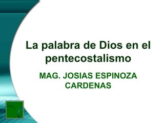 La palabra de Dios en el
pentecostalismo
MAG. JOSIAS ESPINOZA
CARDENAS
 