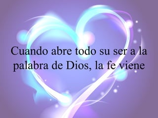 Cuando abre todo su ser a la
palabra de Dios, la fe viene

 