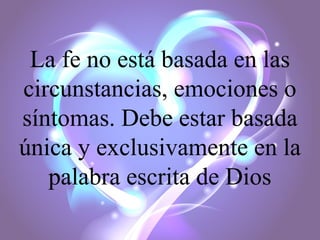 La fe no está basada en las
circunstancias, emociones o
síntomas. Debe estar basada
única y exclusivamente en la
palabra escrita de Dios

 