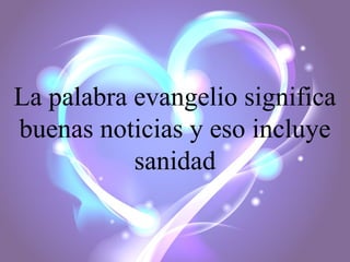La palabra evangelio significa
buenas noticias y eso incluye
sanidad

 