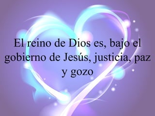 El reino de Dios es, bajo el
gobierno de Jesús, justicia, paz
y gozo

 