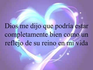 Dios me dijo que podría estar
completamente bien como un
reflejo de su reino en mi vida

 