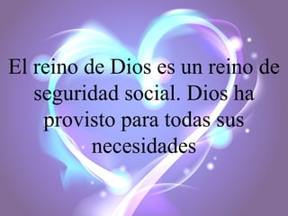El reino de Dios es un reino de
seguridad social. Dios ha
provisto para todas sus
necesidades

 