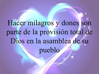 Hacer milagros y dones son
parte de la provisión total de
Dios en la asamblea de su
pueblo

 