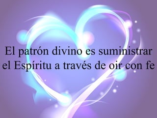El patrón divino es suministrar
el Espíritu a través de oir con fe

 