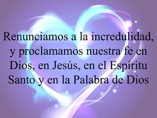 Renunciamos a la incredulidad,
y proclamamos nuestra fe en
Dios, en Jesús, en el Espíritu
Santo y en la Palabra de Dios

 