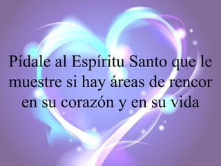 Pídale al Espíritu Santo que le
muestre si hay áreas de rencor
en su corazón y en su vida

 