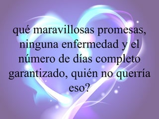 qué maravillosas promesas,
ninguna enfermedad y el
número de días completo
garantizado, quién no querría
eso?

 