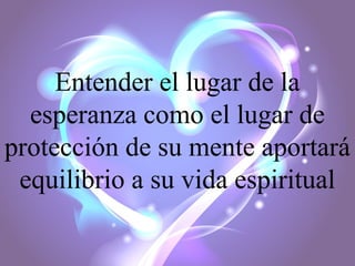 Entender el lugar de la
esperanza como el lugar de
protección de su mente aportará
equilibrio a su vida espiritual

 