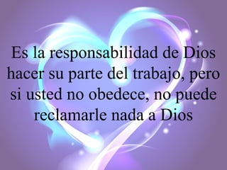 Es la responsabilidad de Dios
hacer su parte del trabajo, pero
si usted no obedece, no puede
reclamarle nada a Dios

 