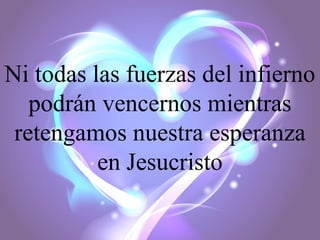 Ni todas las fuerzas del infierno
podrán vencernos mientras
retengamos nuestra esperanza
en Jesucristo

 