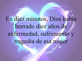 En diez minutos, Dios había
borrado diez años de
enfermedad, sufrimiento y
tragedia de esa mujer

 