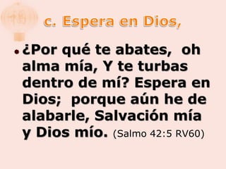    ¿Por qué te abates, oh
    alma mía, Y te turbas
    dentro de mí? Espera en
    Dios; porque aún he de
    alabarle, Salvación mía
    y Dios mío. (Salmo 42:5 RV60)
 